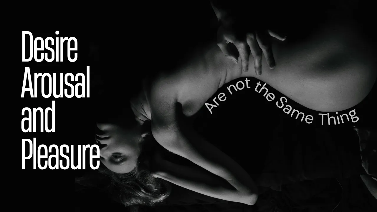 Desire, Arousal, and Pleasure Are Not the Same Thing