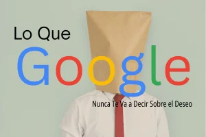 Lo Que Google Nunca Te Va a Decir Sobre el Deseo