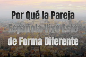 Por Qué la Pareja Española Vive Esto de Forma Diferente