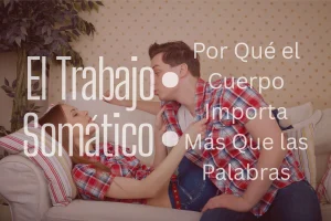 El Trabajo Somático: Por Qué el Cuerpo Importa Más Que las Palabras