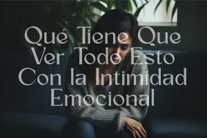 Qué Tiene Que Ver Todo Esto Con la Intimidad Emocional